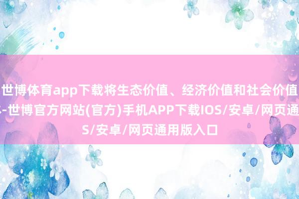 世博体育app下载将生态价值、经济价值和社会价值融于一体-世博官方网站(官方)手机APP下载IOS/安卓/网页通用版入口