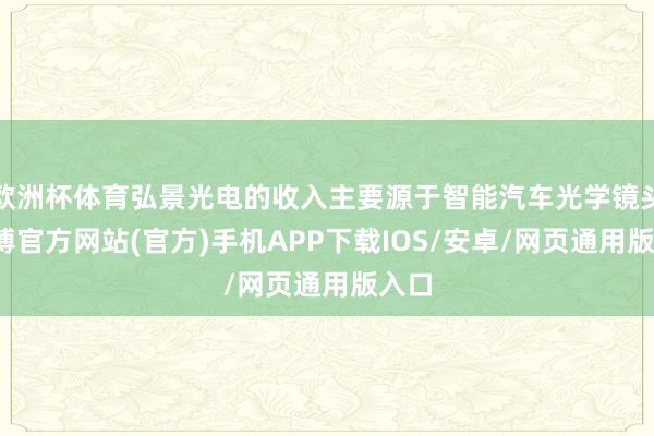 欧洲杯体育弘景光电的收入主要源于智能汽车光学镜头-世博官方网站(官方)手机APP下载IOS/安卓/网页通用版入口