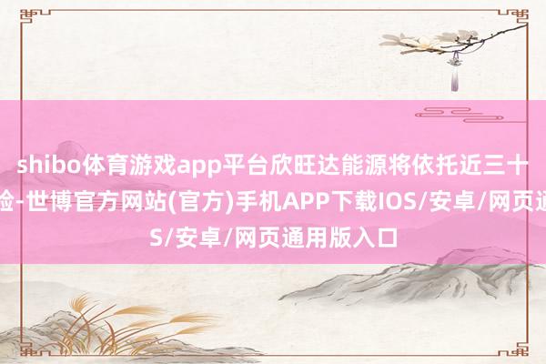 shibo体育游戏app平台欣旺达能源将依托近三十年锂电考验-世博官方网站(官方)手机APP下载IOS/安卓/网页通用版入口