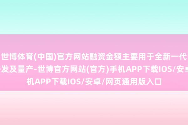 世博体育(中国)官方网站融资金额主要用于全新一代精密延缓器产品研发及量产-世博官方网站(官方)手机APP下载IOS/安卓/网页通用版入口
