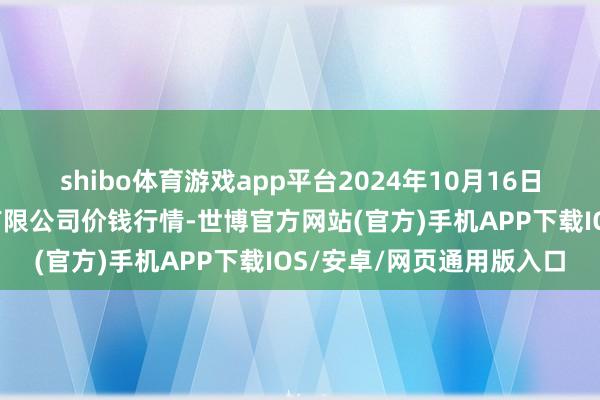 shibo体育游戏app平台2024年10月16日北海果业砀山惠丰市集有限公司价钱行情-世博官方网站(官方)手机APP下载IOS/安卓/网页通用版入口