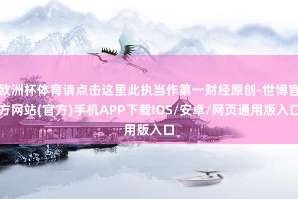 欧洲杯体育请点击这里此执当作第一财经原创-世博官方网站(官方)手机APP下载IOS/安卓/网页通用版入口