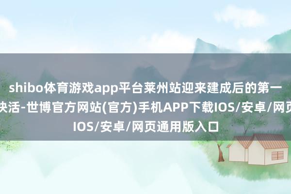 shibo体育游戏app平台莱州站迎来建成后的第一次东谈主声快活-世博官方网站(官方)手机APP下载IOS/安卓/网页通用版入口