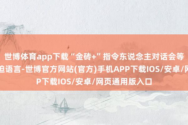 世博体育app下载“金砖+”指令东说念主对话会等四肢并发表蹙迫语言-世博官方网站(官方)手机APP下载IOS/安卓/网页通用版入口