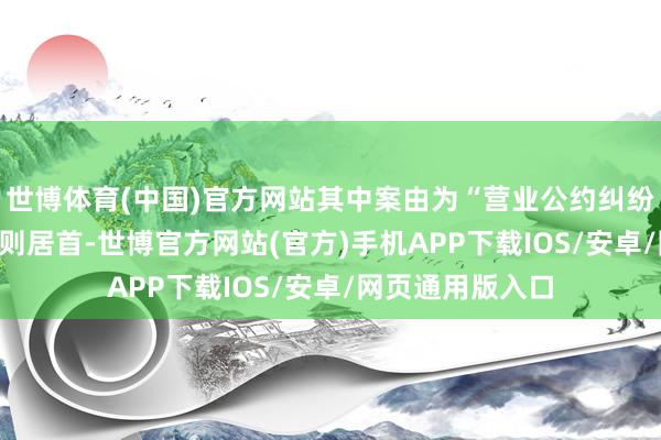 世博体育(中国)官方网站其中案由为“营业公约纠纷”的公告以100则居首-世博官方网站(官方)手机APP下载IOS/安卓/网页通用版入口