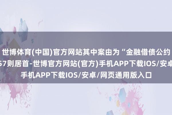 世博体育(中国)官方网站其中案由为“金融借债公约纠纷”的公告以857则居首-世博官方网站(官方)手机APP下载IOS/安卓/网页通用版入口