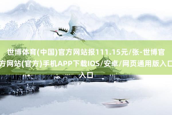 世博体育(中国)官方网站报111.15元/张-世博官方网站(官方)手机APP下载IOS/安卓/网页通用版入口