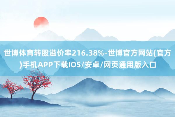 世博体育转股溢价率216.38%-世博官方网站(官方)手机APP下载IOS/安卓/网页通用版入口