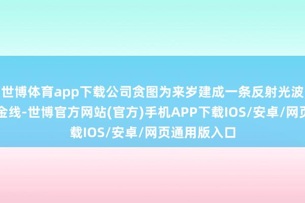 世博体育app下载公司贪图为来岁建成一条反射光波导的量产黄金线-世博官方网站(官方)手机APP下载IOS/安卓/网页通用版入口