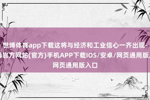 世博体育app下载这将与经济和工业信心一齐出现-世博官方网站(官方)手机APP下载IOS/安卓/网页通用版入口