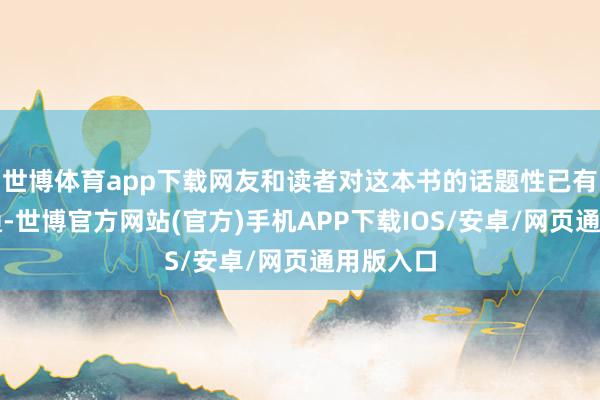 世博体育app下载网友和读者对这本书的话题性已有充分贯通-世博官方网站(官方)手机APP下载IOS/安卓/网页通用版入口