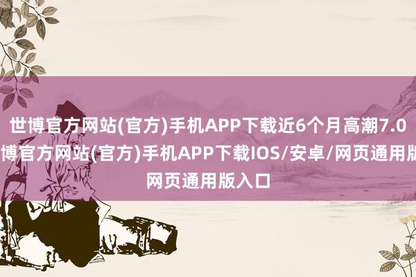 世博官方网站(官方)手机APP下载近6个月高潮7.0%-世博官方网站(官方)手机APP下载IOS/安卓/网页通用版入口