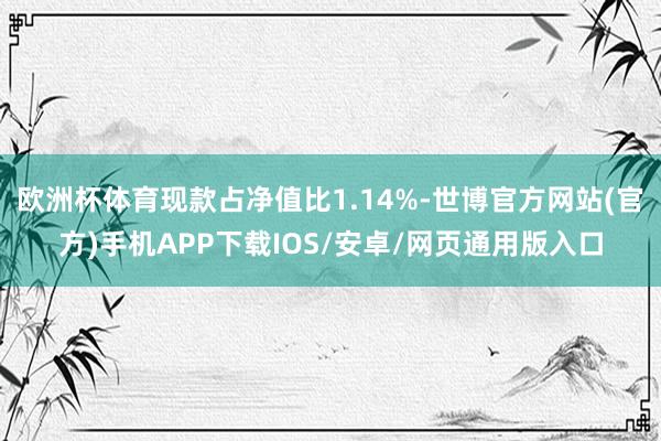 欧洲杯体育现款占净值比1.14%-世博官方网站(官方)手机APP下载IOS/安卓/网页通用版入口