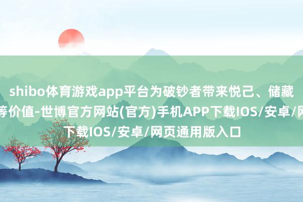 shibo体育游戏app平台为破钞者带来悦己、储藏、应付、走动等价值-世博官方网站(官方)手机APP下载IOS/安卓/网页通用版入口