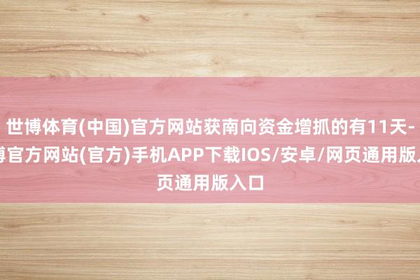 世博体育(中国)官方网站获南向资金增抓的有11天-世博官方网站(官方)手机APP下载IOS/安卓/网页通用版入口