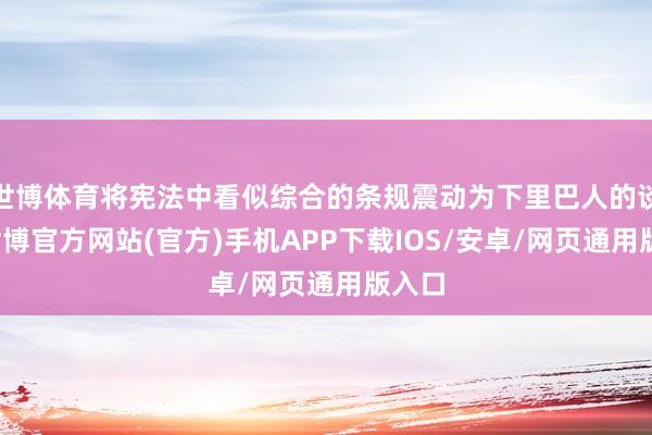 世博体育将宪法中看似综合的条规震动为下里巴人的谈话-世博官方网站(官方)手机APP下载IOS/安卓/网页通用版入口