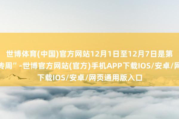 世博体育(中国)官方网站12月1日至12月7日是第七个“宪法宣传周”-世博官方网站(官方)手机APP下载IOS/安卓/网页通用版入口