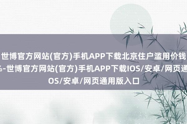 世博官方网站(官方)手机APP下载北京住户滥用价钱着落0.8%-世博官方网站(官方)手机APP下载IOS/安卓/网页通用版入口