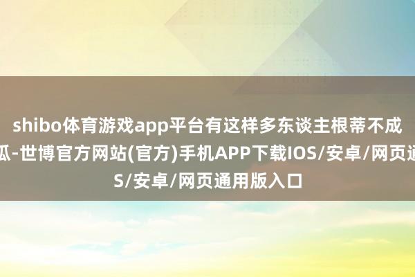 shibo体育游戏app平台有这样多东谈主根蒂不成算是大傻瓜-世博官方网站(官方)手机APP下载IOS/安卓/网页通用版入口