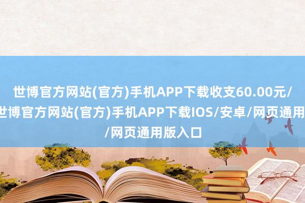 世博官方网站(官方)手机APP下载收支60.00元/公斤-世博官方网站(官方)手机APP下载IOS/安卓/网页通用版入口