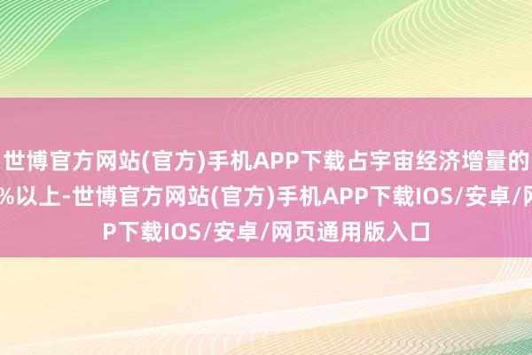 世博官方网站(官方)手机APP下载占宇宙经济增量的比重保执在40%以上-世博官方网站(官方)手机APP下载IOS/安卓/网页通用版入口