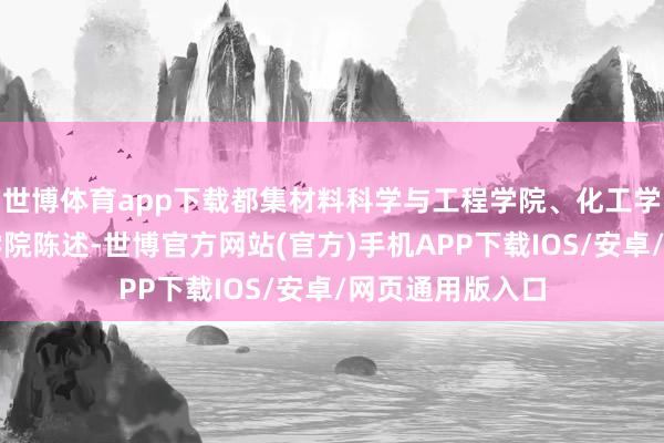 世博体育app下载都集材料科学与工程学院、化工学院、机电工程学院陈述-世博官方网站(官方)手机APP下载IOS/安卓/网页通用版入口