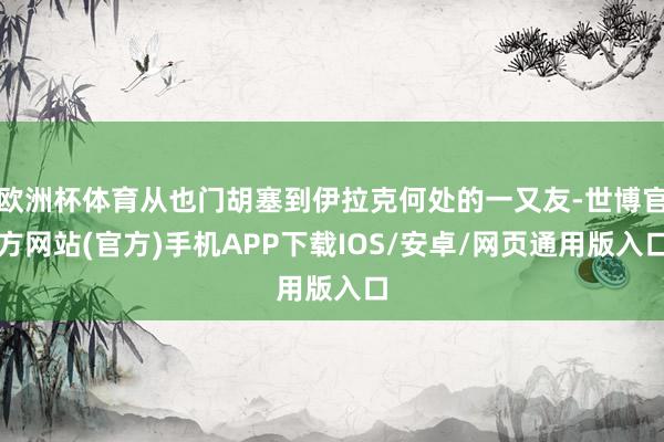 欧洲杯体育从也门胡塞到伊拉克何处的一又友-世博官方网站(官方)手机APP下载IOS/安卓/网页通用版入口