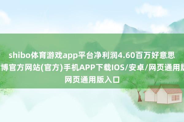 shibo体育游戏app平台净利润4.60百万好意思元-世博官方网站(官方)手机APP下载IOS/安卓/网页通用版入口