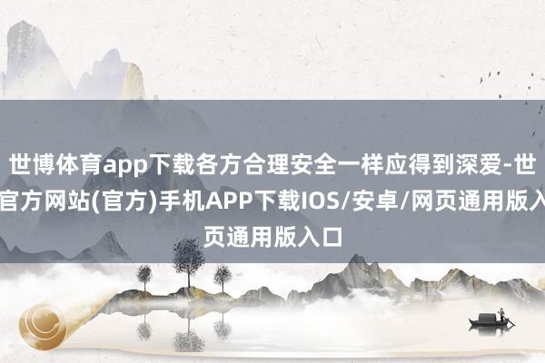 世博体育app下载各方合理安全一样应得到深爱-世博官方网站(官方)手机APP下载IOS/安卓/网页通用版入口