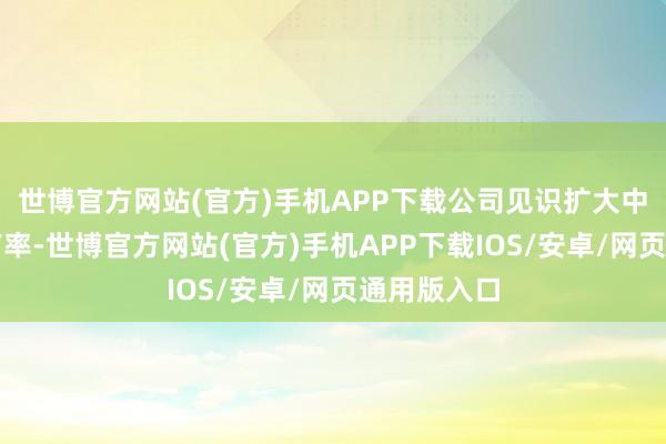 世博官方网站(官方)手机APP下载公司见识扩大中国商场占有率-世博官方网站(官方)手机APP下载IOS/安卓/网页通用版入口