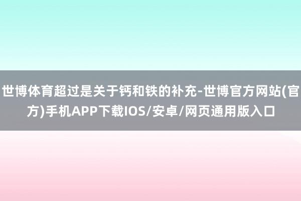 世博体育超过是关于钙和铁的补充-世博官方网站(官方)手机APP下载IOS/安卓/网页通用版入口