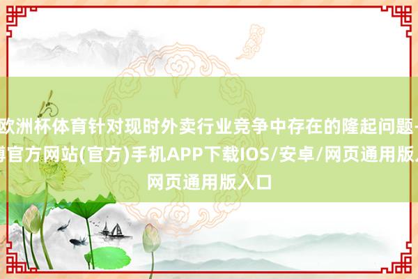 欧洲杯体育针对现时外卖行业竞争中存在的隆起问题-世博官方网站(官方)手机APP下载IOS/安卓/网页通用版入口