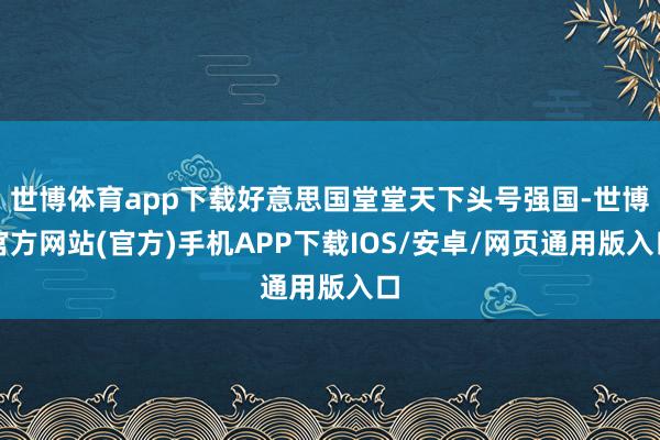 世博体育app下载好意思国堂堂天下头号强国-世博官方网站(官方)手机APP下载IOS/安卓/网页通用版入口