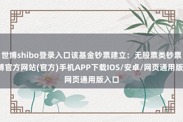 世博shibo登录入口该基金钞票建立：无股票类钞票-世博官方网站(官方)手机APP下载IOS/安卓/网页通用版入口