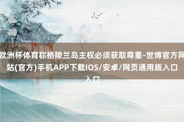 欧洲杯体育称格陵兰岛主权必须获取尊重-世博官方网站(官方)手机APP下载IOS/安卓/网页通用版入口