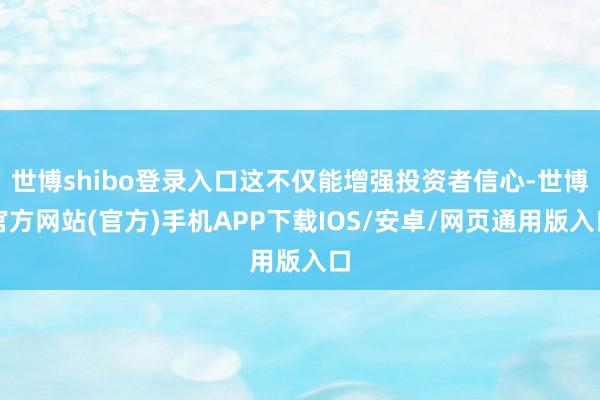 世博shibo登录入口这不仅能增强投资者信心-世博官方网站(官方)手机APP下载IOS/安卓/网页通用版入口