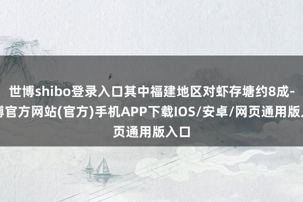 世博shibo登录入口其中福建地区对虾存塘约8成-世博官方网站(官方)手机APP下载IOS/安卓/网页通用版入口