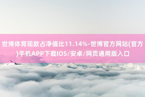 世博体育现款占净值比11.14%-世博官方网站(官方)手机APP下载IOS/安卓/网页通用版入口