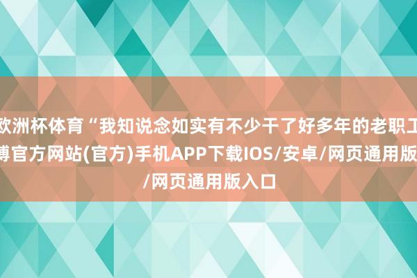 欧洲杯体育“我知说念如实有不少干了好多年的老职工-世博官方网站(官方)手机APP下载IOS/安卓/网页通用版入口