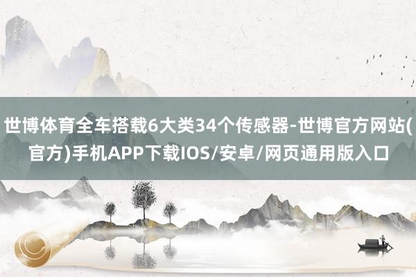 世博体育全车搭载6大类34个传感器-世博官方网站(官方)手机APP下载IOS/安卓/网页通用版入口