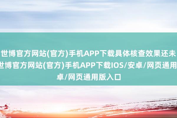 世博官方网站(官方)手机APP下载具体核查效果还未收到-世博官方网站(官方)手机APP下载IOS/安卓/网页通用版入口