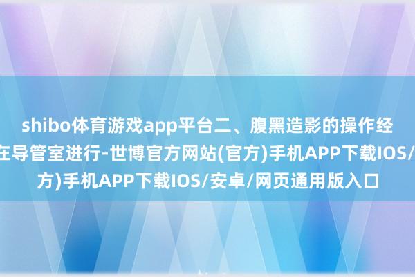 shibo体育游戏app平台二、腹黑造影的操作经过腹黑造影每每需要在导管室进行-世博官方网站(官方)手机APP下载IOS/安卓/网页通用版入口
