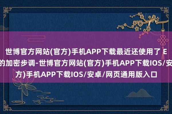 世博官方网站(官方)手机APP下载最近还使用了 Embargo 敲诈软件的加密步调-世博官方网站(官方)手机APP下载IOS/安卓/网页通用版入口