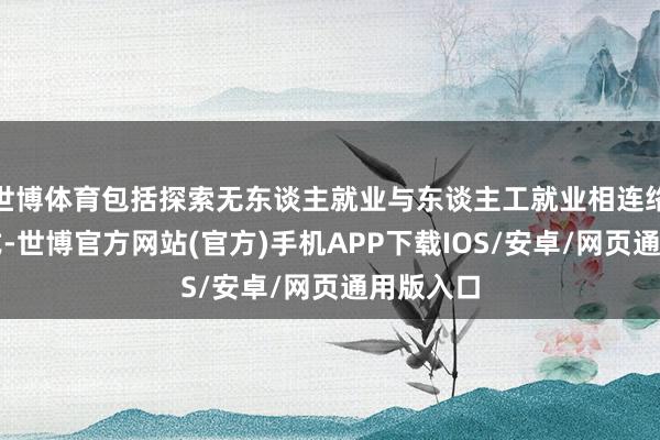 世博体育包括探索无东谈主就业与东谈主工就业相连络的新模式-世博官方网站(官方)手机APP下载IOS/安卓/网页通用版入口