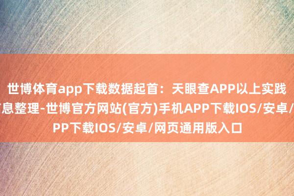 世博体育app下载数据起首：天眼查APP以上实践为本站据公开信息整理-世博官方网站(官方)手机APP下载IOS/安卓/网页通用版入口