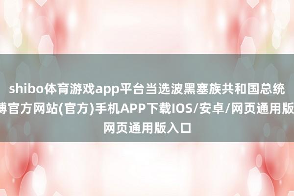 shibo体育游戏app平台当选波黑塞族共和国总统-世博官方网站(官方)手机APP下载IOS/安卓/网页通用版入口