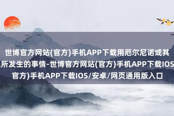 世博官方网站(官方)手机APP下载用厄尔尼诺或其他孝顺者无法松驰确认所发生的事情-世博官方网站(官方)手机APP下载IOS/安卓/网页通用版入口