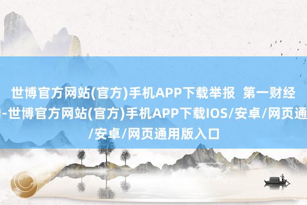 世博官方网站(官方)手机APP下载举报  第一财经告白相助-世博官方网站(官方)手机APP下载IOS/安卓/网页通用版入口