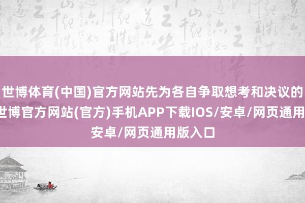 世博体育(中国)官方网站先为各自争取想考和决议的时分-世博官方网站(官方)手机APP下载IOS/安卓/网页通用版入口