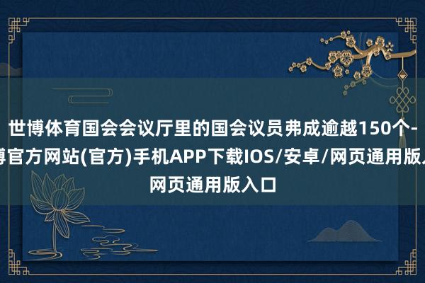 世博体育国会会议厅里的国会议员弗成逾越150个-世博官方网站(官方)手机APP下载IOS/安卓/网页通用版入口